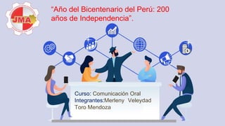 “Año del Bicentenario del Perú: 200
años de Independencia”.
Curso: Comunicación Oral
Integrantes:Merleny Veleydad
Toro Mendoza
 