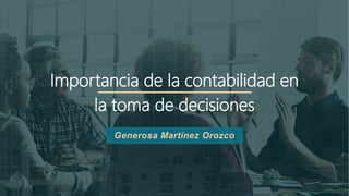 Importancia de la contabilidad en
la toma de decisiones
Generosa Martínez Orozco
 