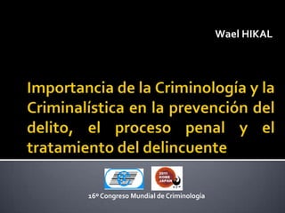 Wael HIKAL




16º Congreso Mundial de Criminología
 