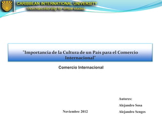 "Importancia de la Cultura de un País para el Comercio
                    Internacional"

                Comercio Internacional




                                            Autores:
                                            Alejandro Sosa
                  Noviembre 2012            Alejandro Senges
 