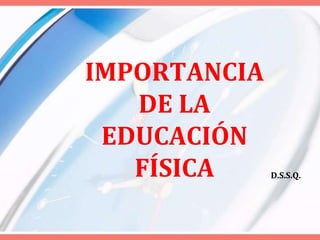 IMPORTANCIA DE LA EDUCACIÓNFÍSICA D.S.S.Q. 