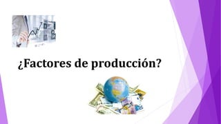 ¿Factores de producción?
 