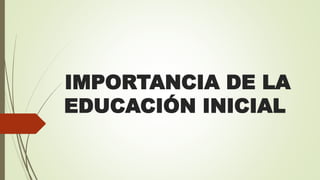 IMPORTANCIA DE LA
EDUCACIÓN INICIAL
 