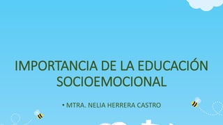 IMPORTANCIA DE LA EDUCACIÓN
SOCIOEMOCIONAL
• MTRA. NELIA HERRERA CASTRO
 