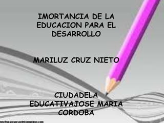 IMORTANCIA DE LA
EDUCACION PARA EL
DESARROLLO

MARILUZ CRUZ NIETO

CIUDADELA
EDUCATIVAJOSE MARIA
CORDOBA

 