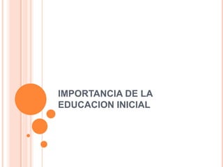 IMPORTANCIA DE LA
EDUCACION INICIAL
 