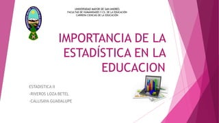IMPORTANCIA DE LA
ESTADÍSTICA EN LA
EDUCACION
ESTADISTICA II
-RIVEROS LOZA BETEL
-CALLISAYA GUADALUPE
UNIVERSIDAD MAYOR DE...