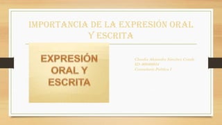Importancia de la Expresión oral
y Escrita
Claudia Alejandra Sánchez Conde
ID: 000408014
Contaduría Pública I
 