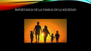 IMPORTANCIA DE LA FAMILIA EN LA SOCIEDAD
 