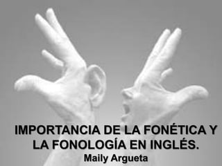 IMPORTANCIA DE LA FONÉTICA Y
LA FONOLOGÍA EN INGLÉS.
Maily Argueta

 