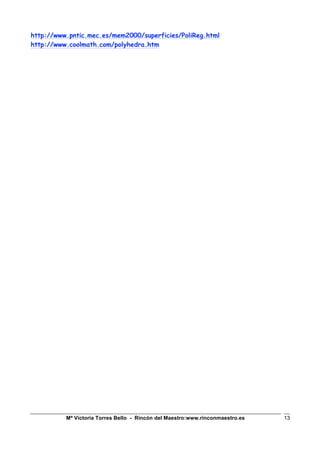 Mª Victoria Torres Bello - Rincón del Maestro:www.rinconmaestro.es 13
http://www.pntic.mec.es/mem2000/superficies/PoliReg.html
http://www.coolmath.com/polyhedra.htm
 