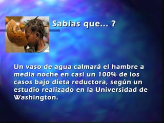 ¿ Sabías que... ?




Un vaso de agua calmará el hambre a
media noche en casi un 100% de los
casos bajo dieta reductora, según un
estudio realizado en la Universidad de
Washington.
 