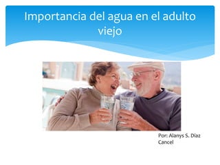 Importancia del agua en el adulto
viejo
Por: Alanys S. Díaz
Cancel
 