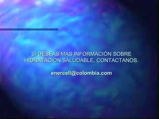 SI DESEAS MAS INFORMACIÓN SOBRE
HIDRATACION SALUDABLE, CONTACTANOS.

        enercell@colombia.com
 