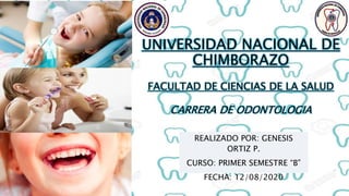 UNIVERSIDAD NACIONAL DE
CHIMBORAZO
FACULTAD DE CIENCIAS DE LA SALUD
CARRERA DE ODONTOLOGIA
REALIZADO POR: GENESIS
ORTIZ P.
CURSO: PRIMER SEMESTRE “B”
FECHA: 12/08/2020
 
