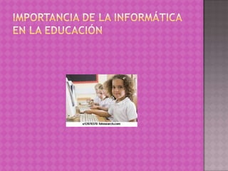 IMPORTANCIA DE LA INFORMÁTICA EN LA EDUCACIÓN 