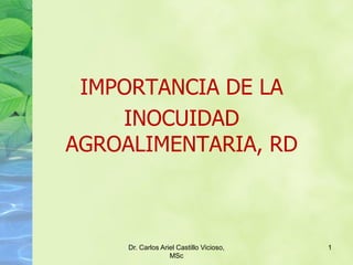 1
• IMPORTANCIA DE LA
• INOCUIDAD
AGROALIMENTARIA, RD
Dr. Carlos Ariel Castillo Vicioso,
MSc
 