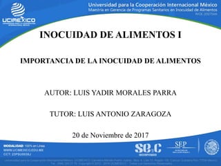 INOCUIDAD DE ALIMENTOS I
IMPORTANCIA DE LA INOCUIDAD DE ALIMENTOS
AUTOR: LUIS YADIR MORALES PARRA
TUTOR: LUIS ANTONIO ZARAGOZA
20 de Noviembre de 2017
 