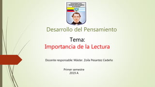 Desarrollo del Pensamiento
Tema:
Importancia de la Lectura
Primer semestre
2019 A
Docente responsable: Máster. Zoila Pesantez Cedeño
 