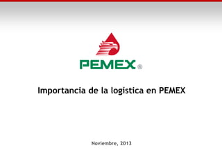 Importancia de la logística en PEMEX

Noviembre, 2013

 