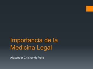 Importancia de la
Medicina Legal
Alexander Chichande Vera
 
