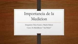 Importancia de la
Medicion
Integrantes: Hans García y Maylen Salazar
Curso: 3ro Bachillerato “ San Pedro”
 