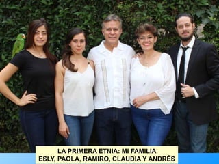 LA PRIMERA ETNIA: MI FAMILIA
ESLY, PAOLA, RAMIRO, CLAUDIA Y ANDRÉS
 