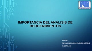 IMPORTANCIA DEL ANÁLISIS DE
REQUERIMIENTOS
AUTOR :
RONALD ALEJANDRO ALMARZA MORENO
C.I.23.753.850
 