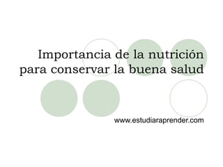 Importancia de la nutrición
para conservar la buena salud


               www.estudiaraprender.com
 