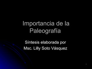 Importancia de la Paleografía  S íntesis elaborada por  Msc. Lilly Soto Vásquez  