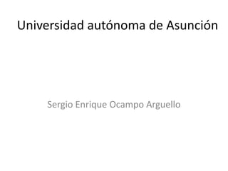 Universidad autónoma de Asunción




    Sergio Enrique Ocampo Arguello
 
