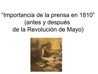 “ Importancia de la prensa en 1810” (antes y después  de la Revolución de Mayo) 