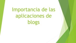 Importancia de las
aplicaciones de
blogs
 