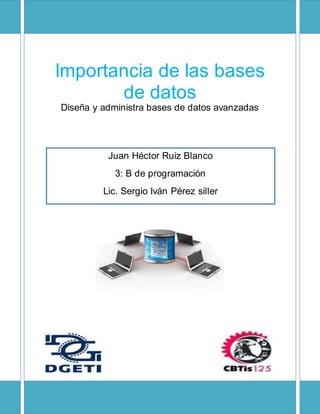 Importancia de las bases
de datos
Diseña y administra bases de datos avanzadas
Juan Héctor Ruiz Blanco
3: B de programación
Lic. Sergio Iván Pérez siller
 