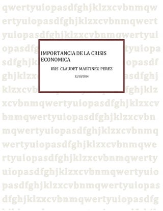 IMPORTANCIA DE LA CRISIS 
ECONOMICA 
IRIS CLAUDET MARTINEZ PEREZ 
12/10/2014 
 