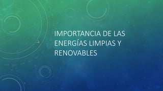 IMPORTANCIA DE LAS
ENERGÍAS LIMPIAS Y
RENOVABLES
 