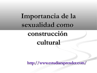 Importancia de la
sexualidad como
  construcción
    cultural

 http://www.estudiaraprender.com/
 