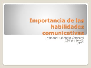 Importancia de las
habilidades
comunicativas
Nombre: Alejandro Cárdenas
Código: 29493
UECCI
 