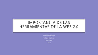 IMPORTANCIA DE LAS
HERRAMIENTAS DE LA WEB 2.0
Valentina Restrepo
Tatiana Martínez
José Parra
10°3
 