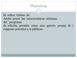 Photoshop
El editor Online de
Adobe posee las características mínimas
del programa
de edición, permite crear una galería p...