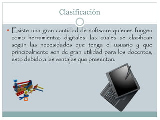 Clasificación
 Existe una gran cantidad de software quienes fungen
como herramientas digitales, las cuales se clasifican
...