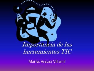 Importancia de las
herramientas TIC
Marlys Arzuza Villamil
 