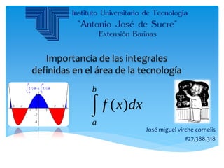 Importancia de las integrales
definidas en el área de la tecnología
José miguel virche cornelis
#27,388,318
 