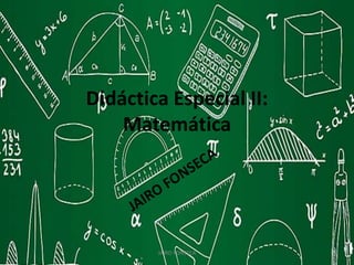 Didáctica Especial II:
Matemática
JAIRO FONSECA
 