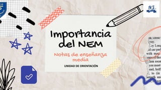 Importancia
del NEM
Notas de enseñanza
media
UNIDAD DE ORIENTACIÓN
 