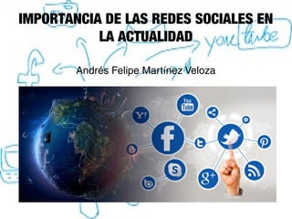 IMPORTANCIA DE LAS REDES SOCIALES EN
LA ACTUALIDAD
Andrés Felipe Martínez Veloza
 