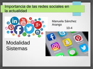 Importancia de las redes sociales en
la actualidad
Manuela Sánchez
Arango
10-4
Modalidad
Sistemas
 