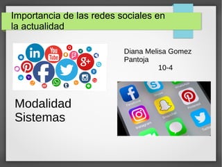 Importancia de las redes sociales en
la actualidad
Diana Melisa Gomez
Pantoja
10-4
Modalidad
Sistemas
 