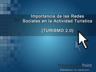 Importancia de las Redes
Sociales en la Actividad Turistica
(TURISMO 2.0)

Elaborada por: Lic. Leonid Lino L.

 