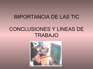 IMPORTANCIA DE LAS TIC CONCLUSIONES Y LINEAS DE TRABAJO 